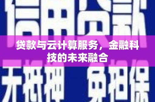 大宁贷款与云计算服务，金融科技的未来融合
