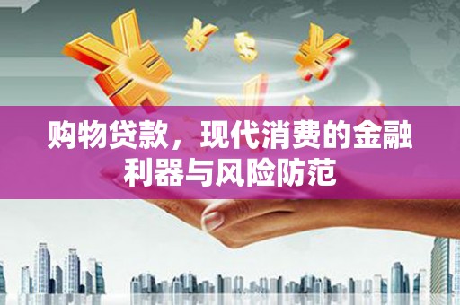 大宁购物贷款，现代消费的金融利器与风险防范
