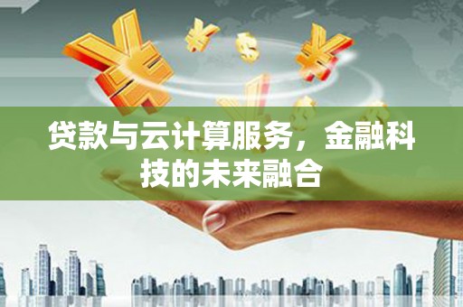大宁贷款与云计算服务，金融科技的未来融合