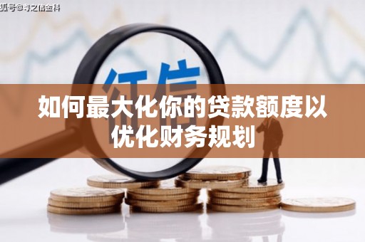 大宁如何最大化你的贷款额度以优化财务规划