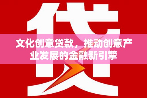 大宁文化创意贷款，推动创意产业发展的金融新引擎