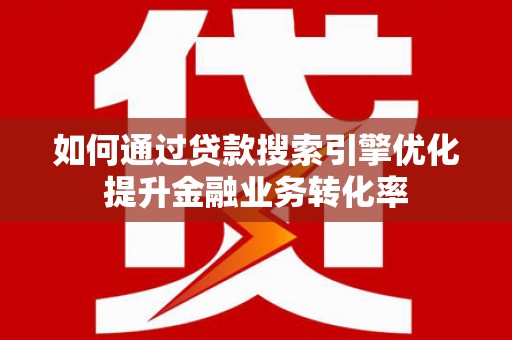 大宁如何通过贷款搜索引擎优化提升金融业务转化率