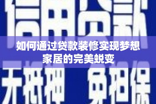 大宁如何通过贷款装修实现梦想家居的完美蜕变