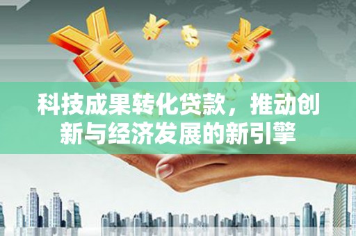 大宁科技成果转化贷款，推动创新与经济发展的新引擎