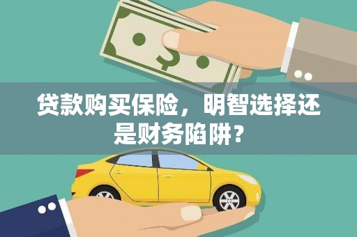 大宁贷款购买保险，明智选择还是财务陷阱？