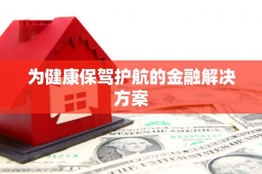 大宁为健康保驾护航的金融解决方案