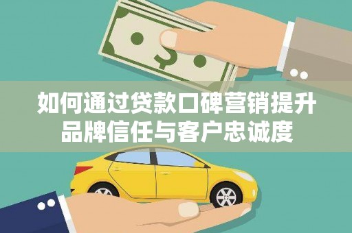 大宁如何通过贷款口碑营销提升品牌信任与客户忠诚度