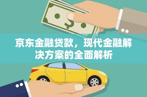 大宁京东金融贷款，现代金融解决方案的全面解析