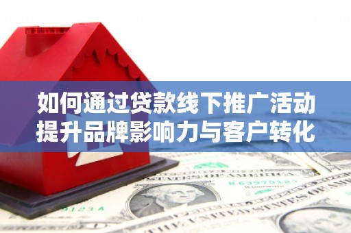大宁如何通过贷款线下推广活动提升品牌影响力与客户转化率