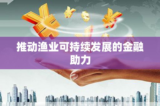大宁推动渔业可持续发展的金融助力