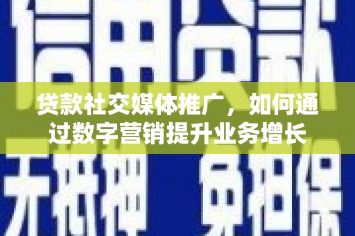 大宁贷款社交媒体推广，如何通过数字营销提升业务增长