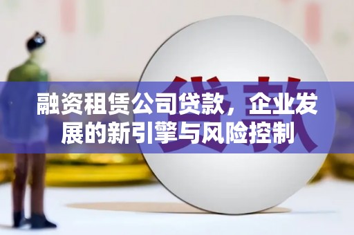 大宁融资租赁公司贷款，企业发展的新引擎与风险控制