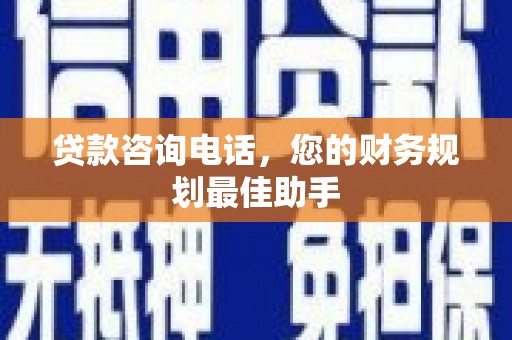 大宁贷款咨询电话，您的财务规划最佳助手