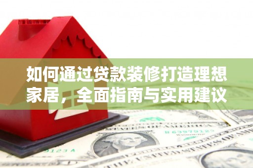 大宁如何通过贷款装修打造理想家居，全面指南与实用建议