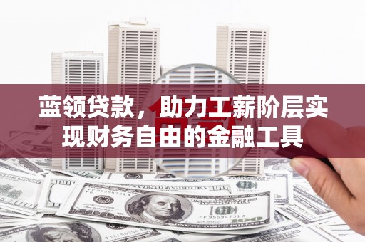 大宁蓝领贷款，助力工薪阶层实现财务自由的金融工具