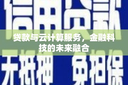 大宁贷款与云计算服务，金融科技的未来融合