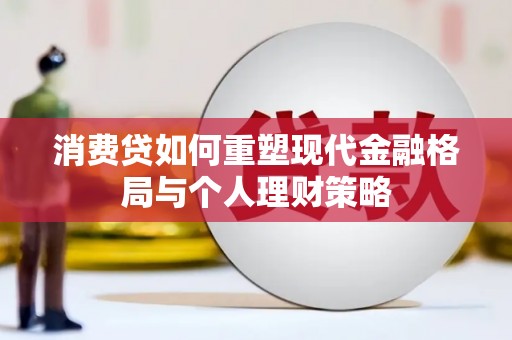 大宁消费贷如何重塑现代金融格局与个人理财策略