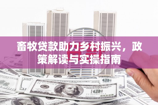 大宁畜牧贷款助力乡村振兴，政策解读与实操指南