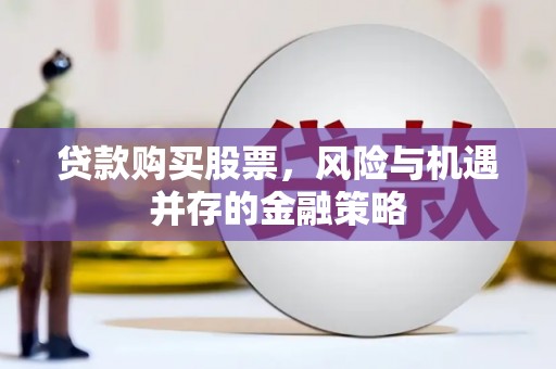 大宁贷款购买股票，风险与机遇并存的金融策略