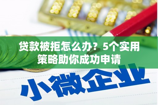 大宁贷款被拒怎么办？5个实用策略助你成功申请