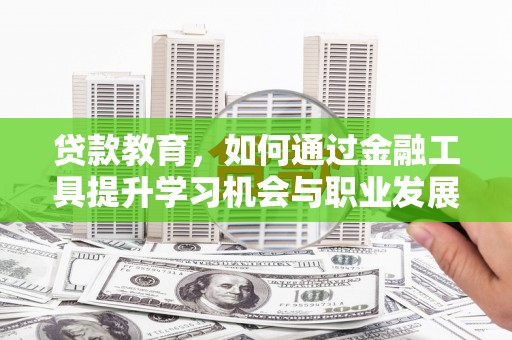 大宁贷款教育，如何通过金融工具提升学习机会与职业发展
