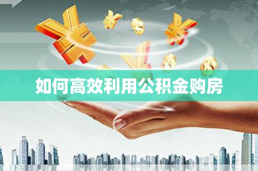 大宁如何高效利用公积金购房