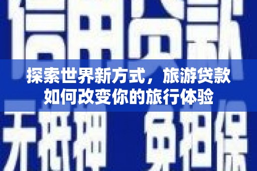 大宁探索世界新方式，旅游贷款如何改变你的旅行体验