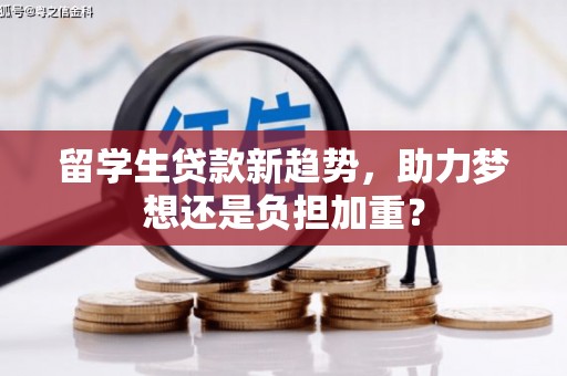 大宁留学生贷款新趋势，助力梦想还是负担加重？