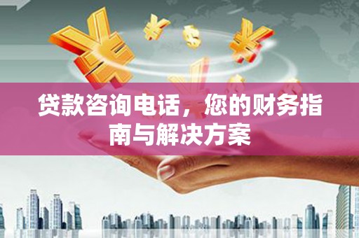 大宁贷款咨询电话，您的财务指南与解决方案