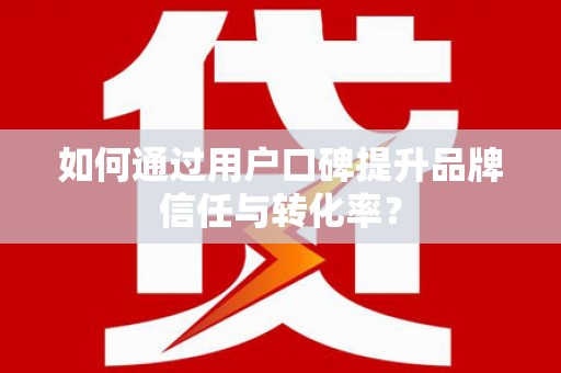 大宁如何通过用户口碑提升品牌信任与转化率？