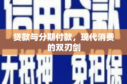 大宁贷款与分期付款，现代消费的双刃剑