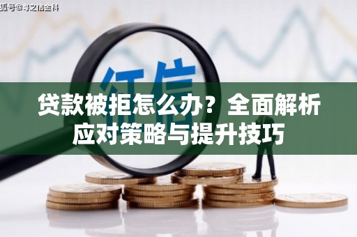 大宁贷款被拒怎么办？全面解析应对策略与提升技巧