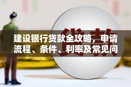 大宁建设银行贷款全攻略，申请流程、条件、利率及常见问题解答