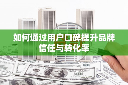 大宁如何通过用户口碑提升品牌信任与转化率