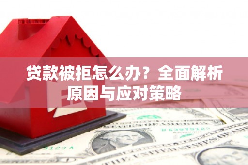 大宁贷款被拒怎么办？全面解析原因与应对策略