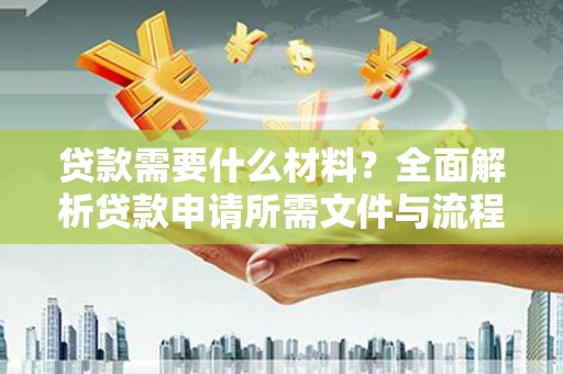大宁贷款需要什么材料？全面解析贷款申请所需文件与流程