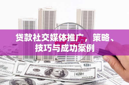 大宁贷款社交媒体推广，策略、技巧与成功案例