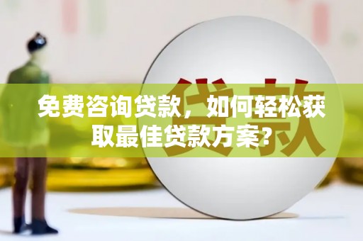 大宁免费咨询贷款，如何轻松获取最佳贷款方案？
