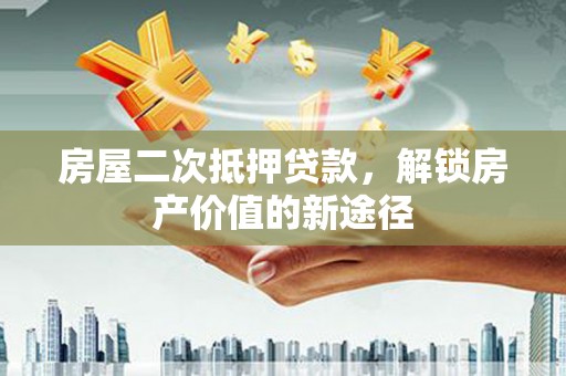 大宁房屋二次抵押贷款，解锁房产价值的新途径