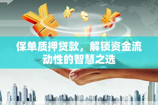大宁保单质押贷款，解锁资金流动性的智慧之选