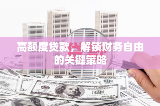 大宁高额度贷款，解锁财务自由的关键策略